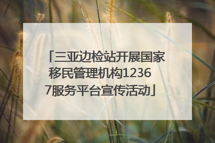三亚边检站开展国家移民管理机构12367服务平台宣传活动