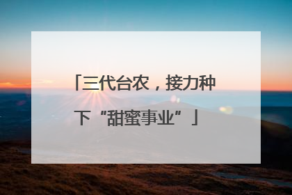 三代台农，接力种下“甜蜜事业”