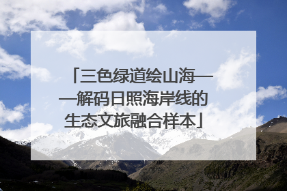 三色绿道绘山海——解码日照海岸线的生态文旅融合样本