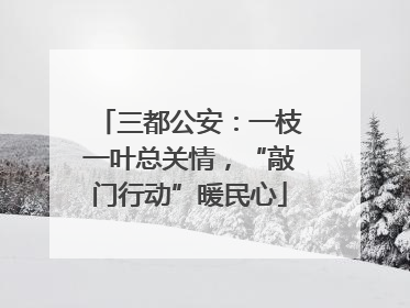三都公安：一枝一叶总关情，“敲门行动”暖民心
