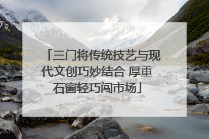 三门将传统技艺与现代文创巧妙结合 厚重石窗轻巧闯市场