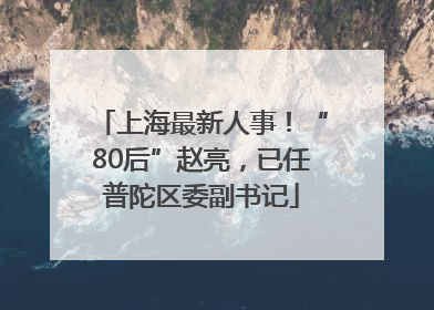 上海最新人事！“80后”赵亮，已任普陀区委副书记