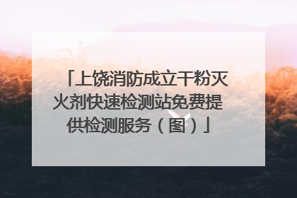 上饶消防成立干粉灭火剂快速检测站免费提供检测服务（图）