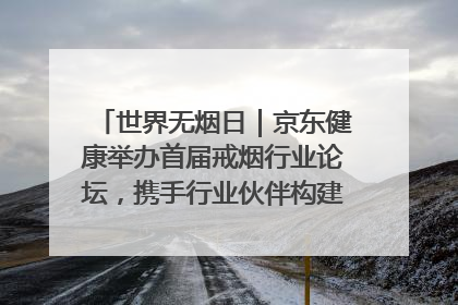 世界无烟日｜京东健康举办首届戒烟行业论坛，携手行业伙伴构建科学控烟新生态