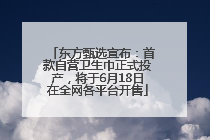 东方甄选宣布：首款自营卫生巾正式投产，将于6月18日在全网各平台开售