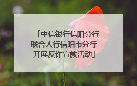 中信银行信阳分行联合人行信阳市分行开展反诈宣教活动