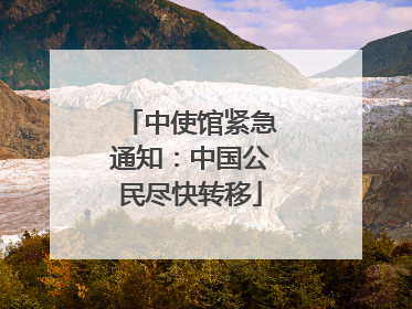 中使馆紧急通知：中国公民尽快转移