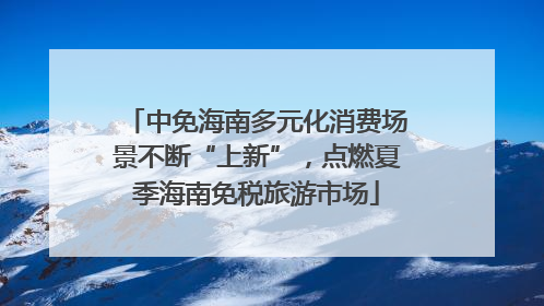 中免海南多元化消费场景不断“上新”，点燃夏季海南免税旅游市场