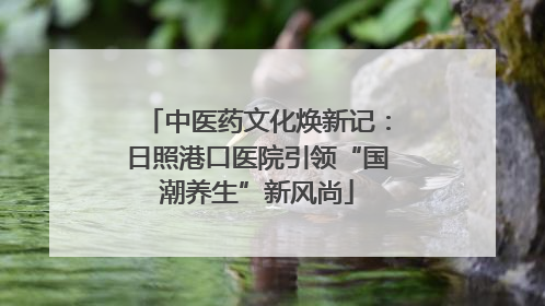 中医药文化焕新记：日照港口医院引领“国潮养生”新风尚