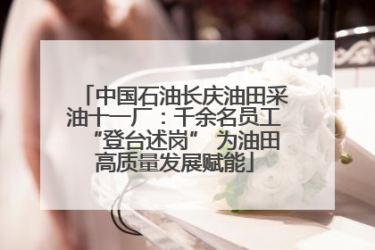 中国石油长庆油田采油十一厂：千余名员工“登台述岗” 为油田高质量发展赋能