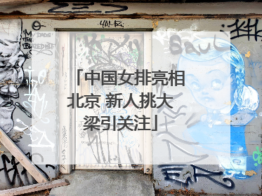 中国女排亮相北京 新人挑大梁引关注