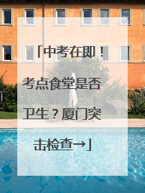 中考在即！考点食堂是否卫生？厦门突击检查→