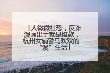 人微微社恐，反诈漫画出手就是爆款，杭州女辅警马欢欢的“漫”生活