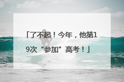 了不起！今年，他第19次“参加”高考！