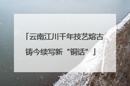 云南江川千年技艺熔古铸今续写新“铜话”