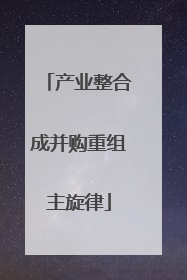 产业整合成并购重组主旋律