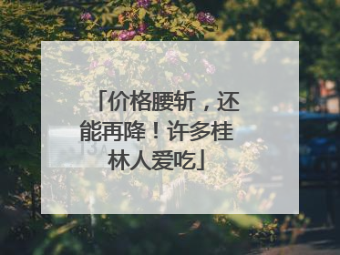 价格腰斩，还能再降！许多桂林人爱吃