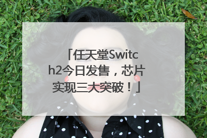 任天堂Switch2今日发售，芯片实现三大突破！