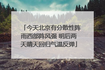 今天北京有分散性阵雨西部阵风强 明后两天晴天回归气温反弹