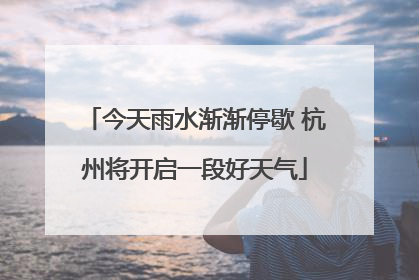 今天雨水渐渐停歇 杭州将开启一段好天气