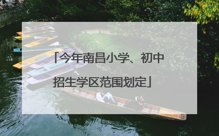今年南昌小学、初中招生学区范围划定