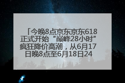 今晚8点京东京东618正式开始“巅峰28小时”疯狂降价高潮，从6月17日晚8点至6月18日24点内最便宜优惠