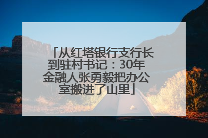 从红塔银行支行长到驻村书记：30年金融人张勇毅把办公室搬进了山里