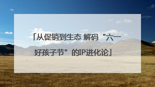 从促销到生态 解码“六一好孩子节”的IP进化论