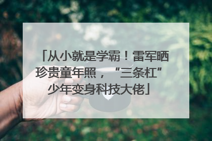 从小就是学霸！雷军晒珍贵童年照，“三条杠”少年变身科技大佬