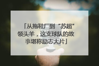 从拖鞋厂到“苏超”领头羊，这支球队的故事堪称励志大片