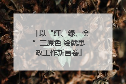 以“红、绿、金”三原色 绘就思政工作新画卷