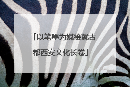 以笔墨为媒绘就古都西安文化长卷