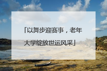 以舞步迎赛事，老年大学绽放世运风采