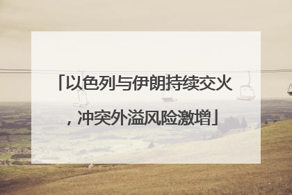 以色列与伊朗持续交火，冲突外溢风险激增