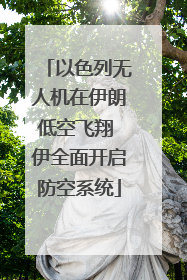 以色列无人机在伊朗低空飞翔 伊全面开启防空系统