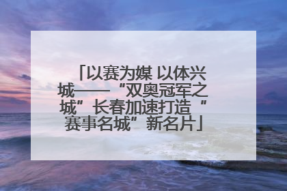 以赛为媒 以体兴城——“双奥冠军之城”长春加速打造“赛事名城”新名片