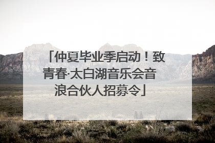 仲夏毕业季启动！致青春·太白湖音乐会音浪合伙人招募令