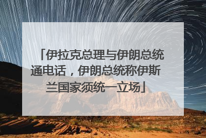 伊拉克总理与伊朗总统通电话，伊朗总统称伊斯兰国家须统一立场