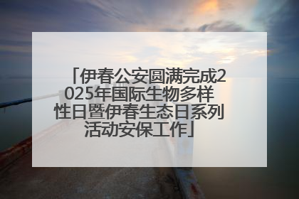 伊春公安圆满完成2025年国际生物多样性日暨伊春生态日系列活动安保工作