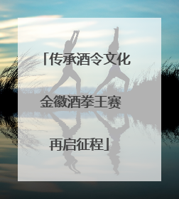传承酒令文化 金徽酒拳王赛再启征程