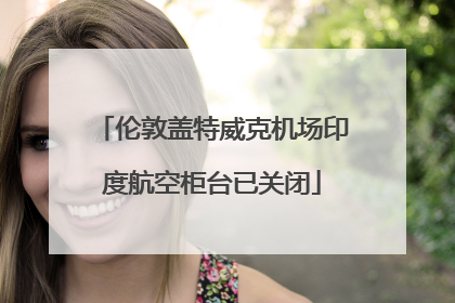 伦敦盖特威克机场印度航空柜台已关闭
