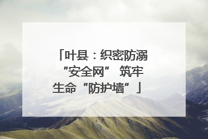叶县：织密防溺“安全网” 筑牢生命“防护墙”