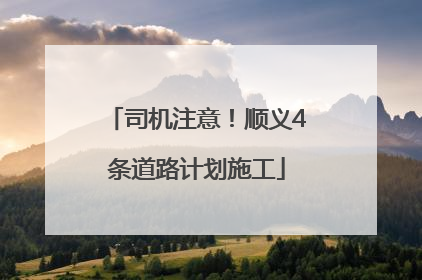 司机注意！顺义4条道路计划施工
