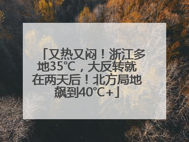 又热又闷！浙江多地35℃，大反转就在两天后！北方局地飙到40℃+