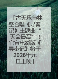 古天乐与林峯合唱《寻秦记》主题曲“天命最高”！官宣电影版《寻秦记》将于2026年元旦上映