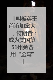 叫板英王首访加拿大，特朗普：成为美国第51州免费用“金穹”