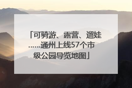 可骑游、露营、遛娃……通州上线57个市级公园导览地图