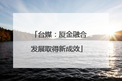 台媒：厦金融合发展取得新成效