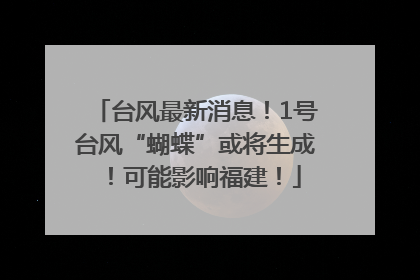 台风最新消息！1号台风“蝴蝶”或将生成！可能影响福建！