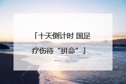 十天倒计时 国足疗伤待“拼命”